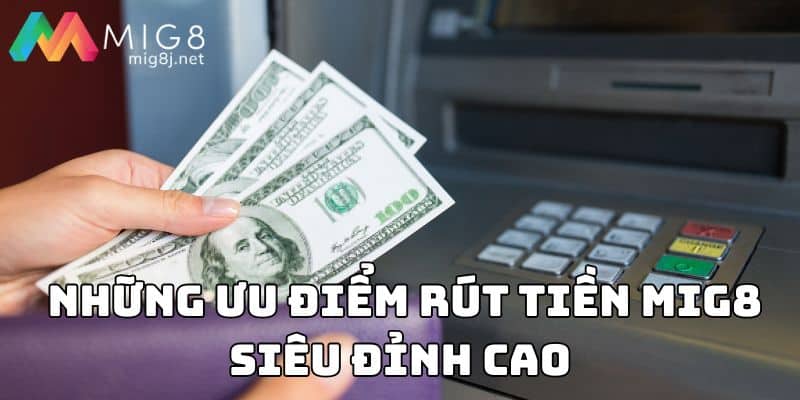  Những ưu điểm Rút tiền Mig8 siêu đỉnh cao